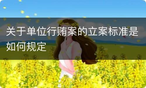 关于单位行贿案的立案标准是如何规定