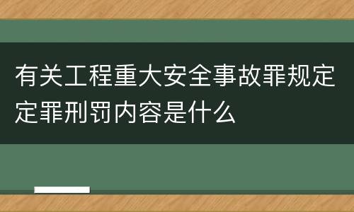 有关工程重大安全事故罪规定定罪刑罚内容是什么
