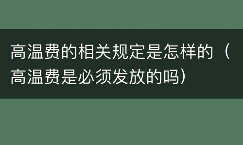 高温费的相关规定是怎样的（高温费是必须发放的吗）
