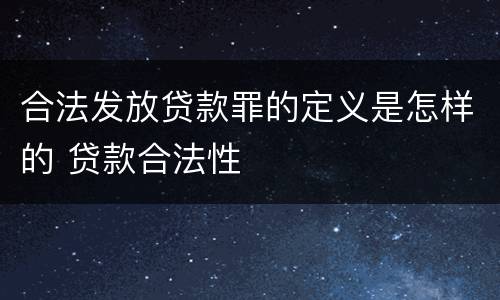 合法发放贷款罪的定义是怎样的 贷款合法性