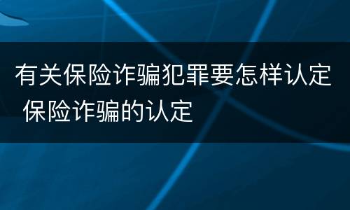 有关保险诈骗犯罪要怎样认定 保险诈骗的认定