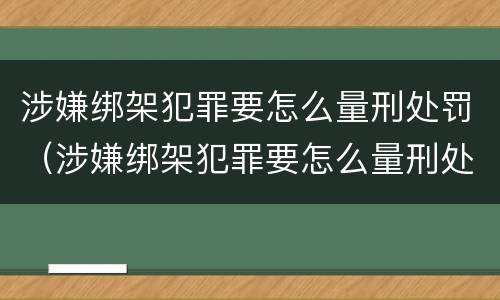 涉嫌绑架犯罪要怎么量刑处罚（涉嫌绑架犯罪要怎么量刑处罚多少钱）