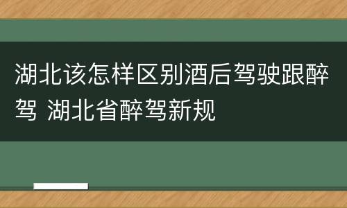 湖北该怎样区别酒后驾驶跟醉驾 湖北省醉驾新规