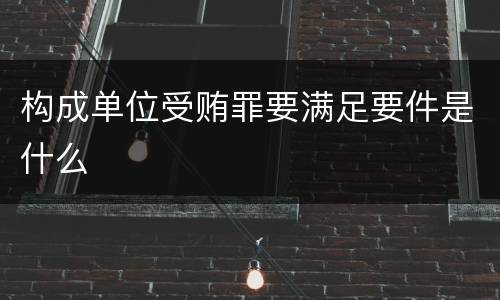 构成单位受贿罪要满足要件是什么