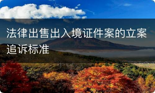 法律出售出入境证件案的立案追诉标准