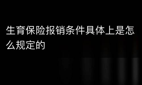 生育保险报销条件具体上是怎么规定的
