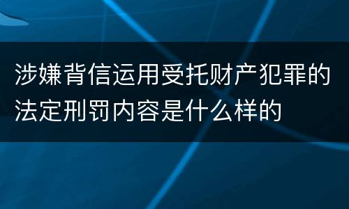 涉嫌背信运用受托财产犯罪的法定刑罚内容是什么样的