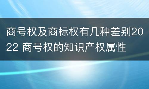 商号权及商标权有几种差别2022 商号权的知识产权属性