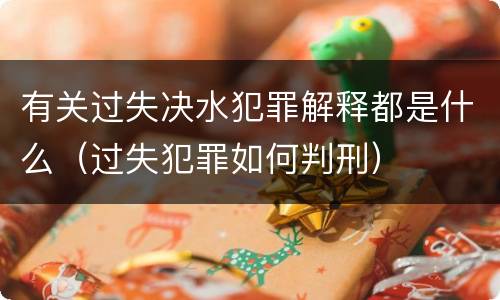 有关过失决水犯罪解释都是什么（过失犯罪如何判刑）