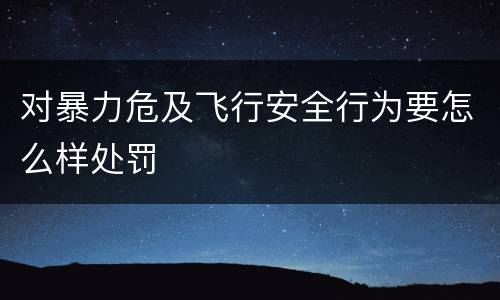 对暴力危及飞行安全行为要怎么样处罚