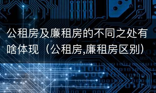 公租房及廉租房的不同之处有啥体现（公租房,廉租房区别）