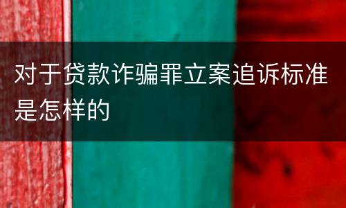 对于贷款诈骗罪立案追诉标准是怎样的