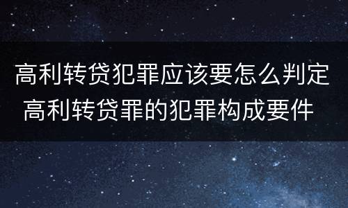 高利转贷犯罪应该要怎么判定 高利转贷罪的犯罪构成要件