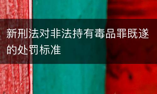 新刑法对非法持有毒品罪既遂的处罚标准