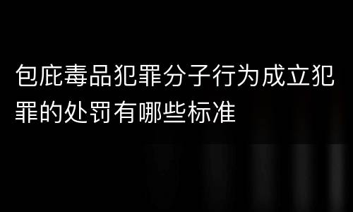 包庇毒品犯罪分子行为成立犯罪的处罚有哪些标准
