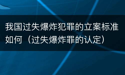 我国过失爆炸犯罪的立案标准如何（过失爆炸罪的认定）