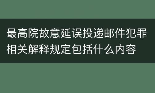 最高院故意延误投递邮件犯罪相关解释规定包括什么内容