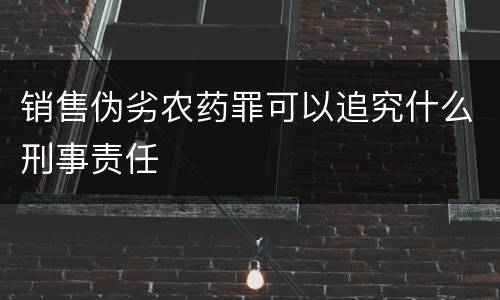 销售伪劣农药罪可以追究什么刑事责任