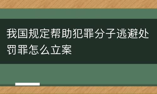 我国规定帮助犯罪分子逃避处罚罪怎么立案