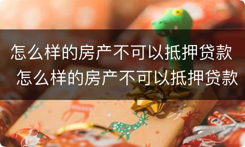 怎么样的房产不可以抵押贷款 怎么样的房产不可以抵押贷款买房