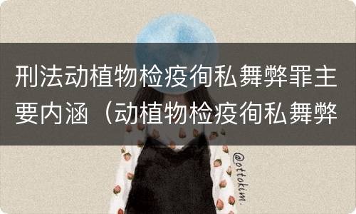 刑法动植物检疫徇私舞弊罪主要内涵（动植物检疫徇私舞弊罪是故意犯罪对吗）