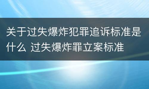 关于过失爆炸犯罪追诉标准是什么 过失爆炸罪立案标准