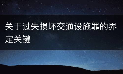 关于过失损坏交通设施罪的界定关键
