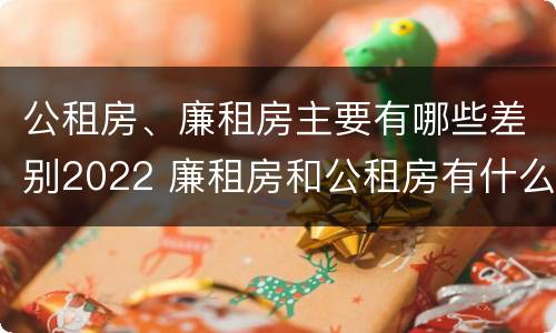 公租房、廉租房主要有哪些差别2022 廉租房和公租房有什么不同