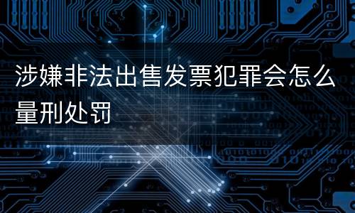 涉嫌非法出售发票犯罪会怎么量刑处罚