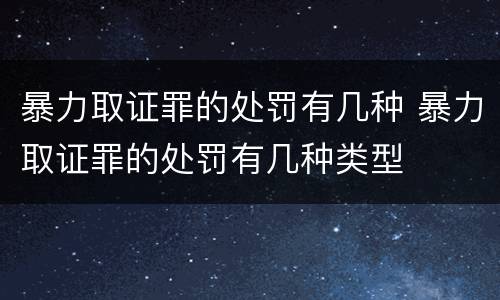 暴力取证罪的处罚有几种 暴力取证罪的处罚有几种类型
