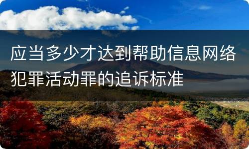 应当多少才达到帮助信息网络犯罪活动罪的追诉标准