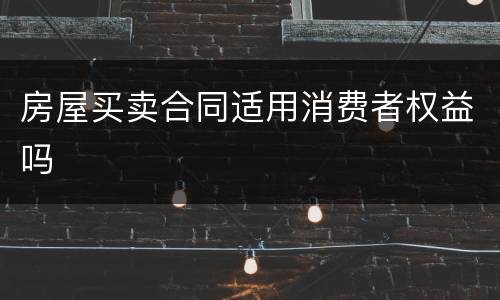 房屋买卖合同适用消费者权益吗