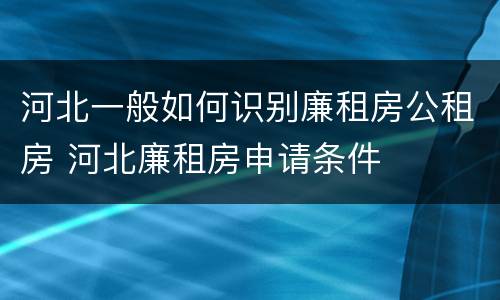 河北一般如何识别廉租房公租房 河北廉租房申请条件