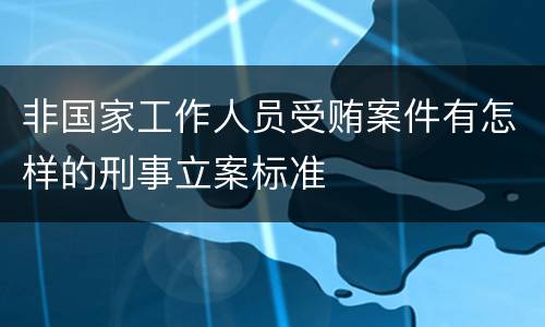 非国家工作人员受贿案件有怎样的刑事立案标准