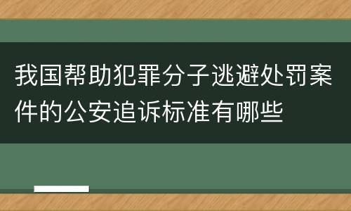 我国帮助犯罪分子逃避处罚案件的公安追诉标准有哪些