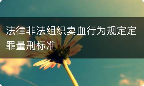 法律非法组织卖血行为规定定罪量刑标准