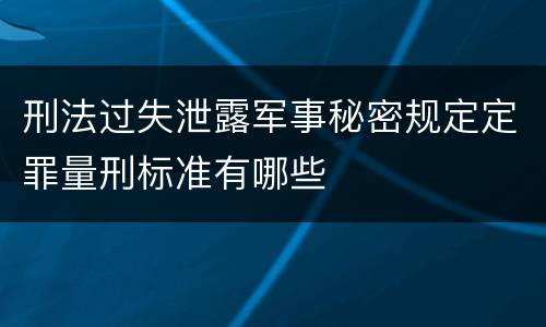 刑法过失泄露军事秘密规定定罪量刑标准有哪些