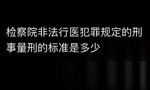 检察院非法行医犯罪规定的刑事量刑的标准是多少
