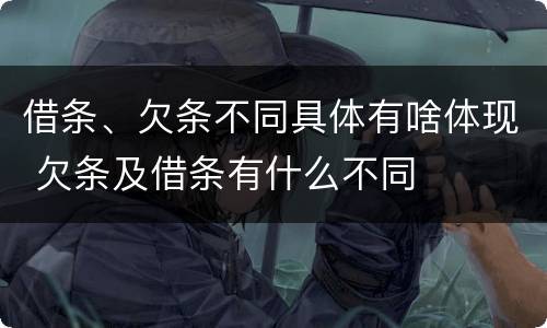 借条、欠条不同具体有啥体现 欠条及借条有什么不同
