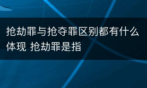 抢劫罪与抢夺罪区别都有什么体现 抢劫罪是指