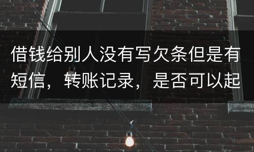 借钱给别人没有写欠条但是有短信，转账记录，是否可以起诉