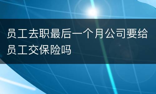 员工去职最后一个月公司要给员工交保险吗