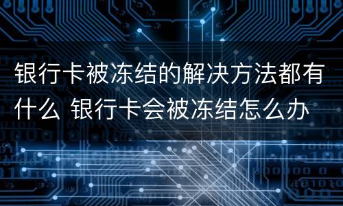 银行卡被冻结的解决方法都有什么 银行卡会被冻结怎么办