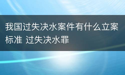 我国过失决水案件有什么立案标准 过失决水罪
