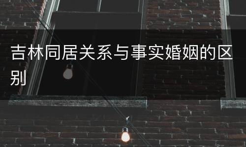 吉林同居关系与事实婚姻的区别