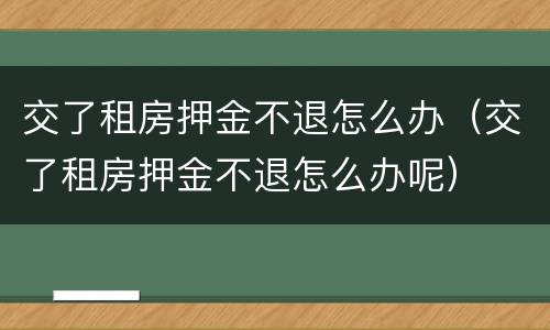 交了租房押金不退怎么办（交了租房押金不退怎么办呢）