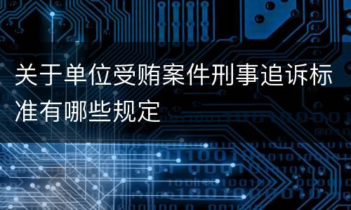 关于单位受贿案件刑事追诉标准有哪些规定