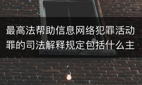 最高法帮助信息网络犯罪活动罪的司法解释规定包括什么主要内容