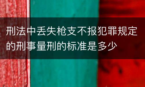 刑法中丢失枪支不报犯罪规定的刑事量刑的标准是多少