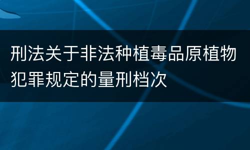 刑法关于非法种植毒品原植物犯罪规定的量刑档次